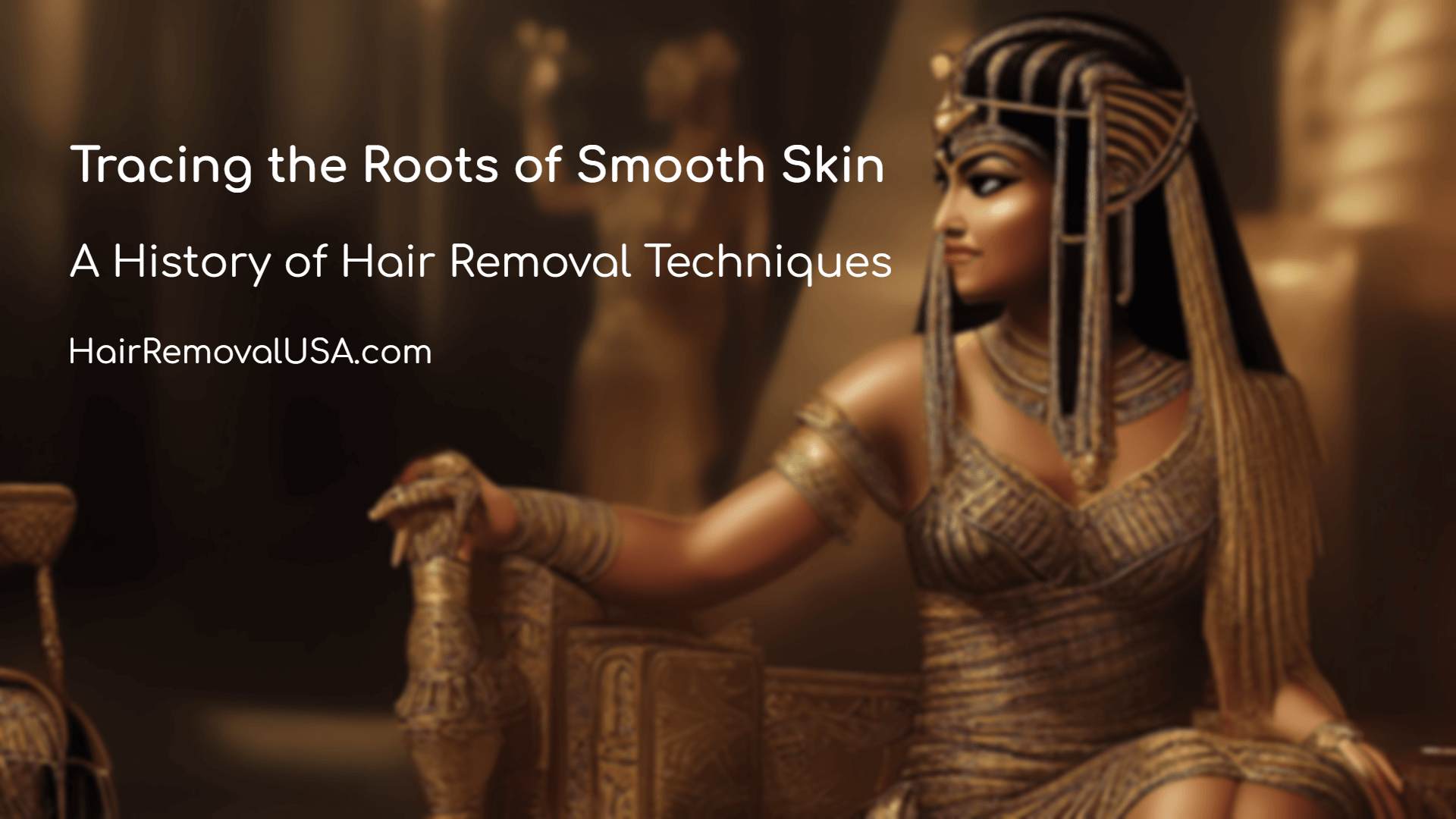 The Fascinating Story of Hair Removal Throughout the Ages